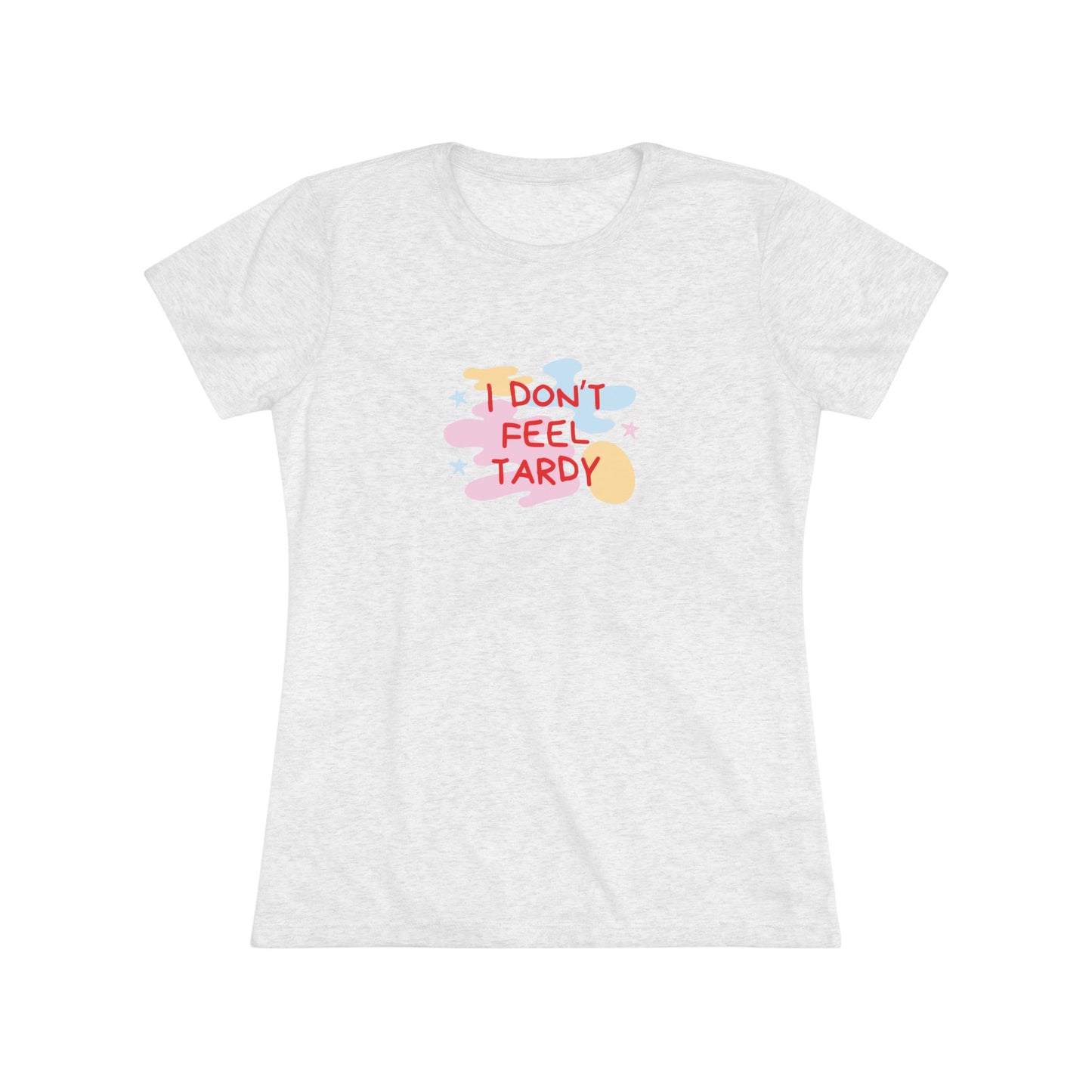 A light gray, short-sleeved Women's Triblend Tee from Printify with the playful phrase "I DON'T FEEL TARDY" printed in colorful letters on the front. The text is surrounded by abstract pastel shapes, giving it retro vibes and a vintage look reminiscent of a Van Halen T-shirt.