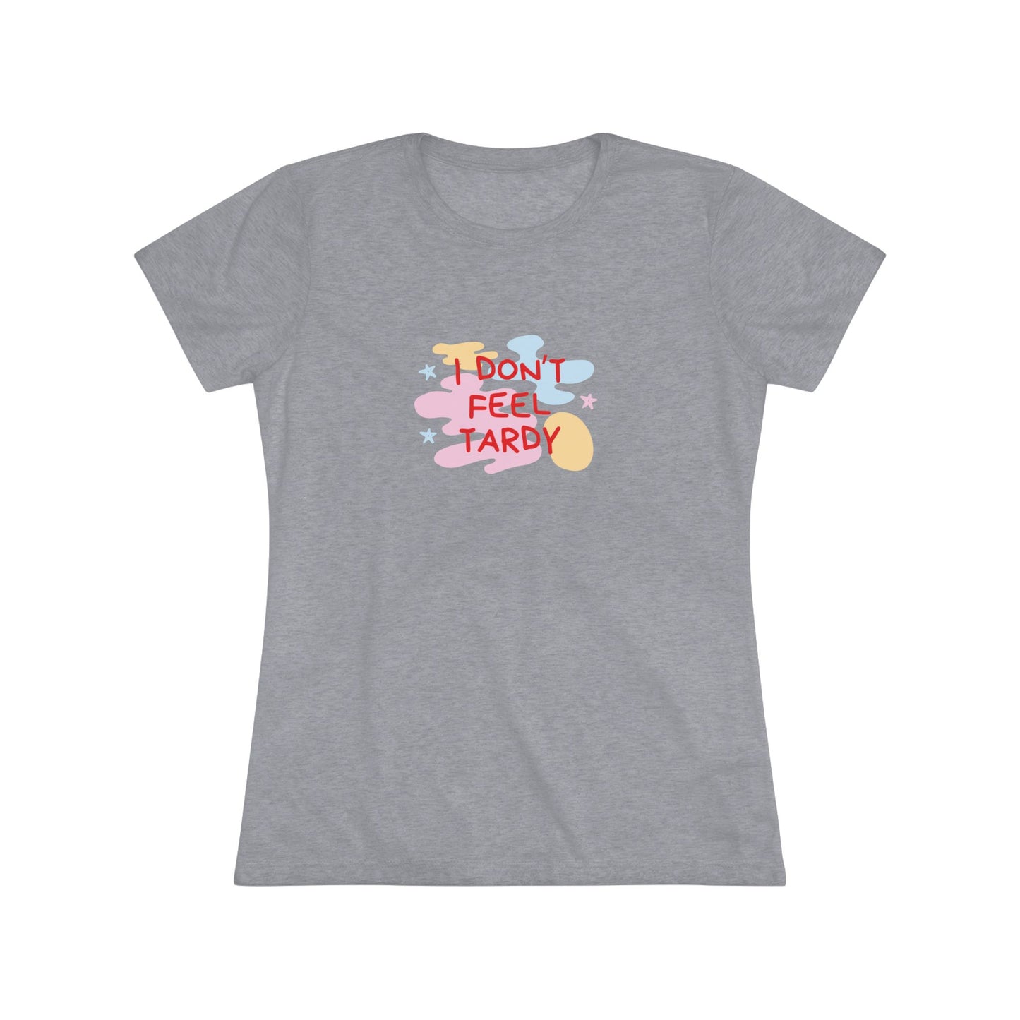 A light gray, short-sleeved Women's Triblend Tee from Printify with the playful phrase "I DON'T FEEL TARDY" printed in colorful letters on the front. The text is surrounded by abstract pastel shapes, giving it retro vibes and a vintage look reminiscent of a Van Halen T-shirt.